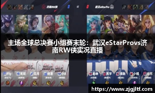 主场全球总决赛小组赛末轮：武汉eStarProvs济南RW侠实况直播