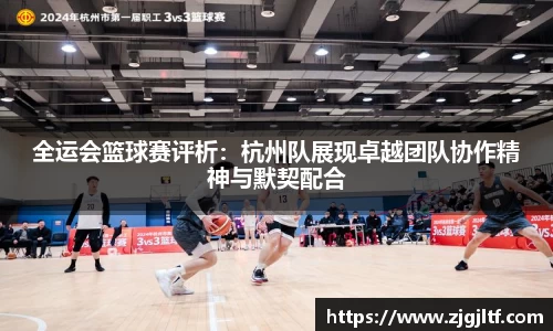 全运会篮球赛评析：杭州队展现卓越团队协作精神与默契配合