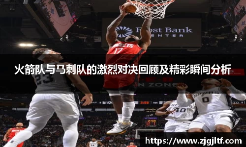 火箭队与马刺队的激烈对决回顾及精彩瞬间分析